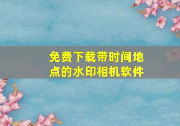 免费下载带时间地点的水印相机软件