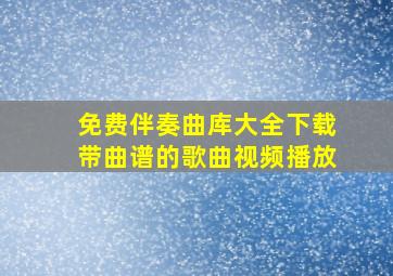 免费伴奏曲库大全下载带曲谱的歌曲视频播放