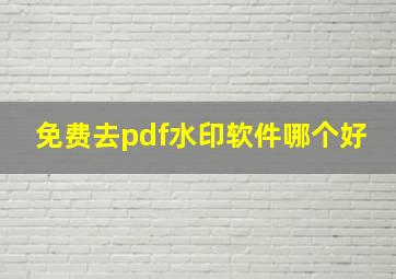 免费去pdf水印软件哪个好