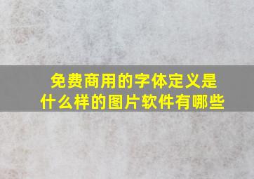 免费商用的字体定义是什么样的图片软件有哪些