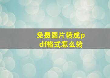 免费图片转成pdf格式怎么转