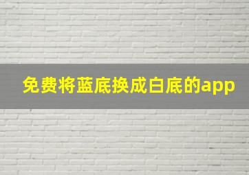 免费将蓝底换成白底的app