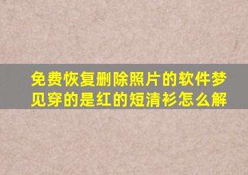 免费恢复删除照片的软件梦见穿的是红的短清衫怎么解