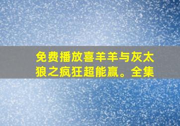 免费播放喜羊羊与灰太狼之疯狂超能赢。全集