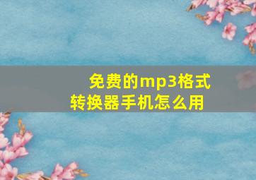 免费的mp3格式转换器手机怎么用