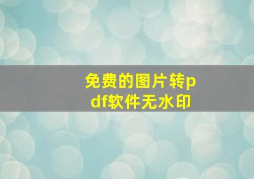 免费的图片转pdf软件无水印