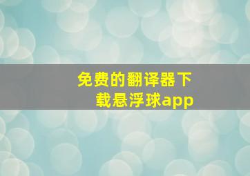 免费的翻译器下载悬浮球app