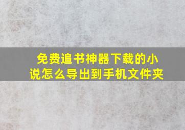 免费追书神器下载的小说怎么导出到手机文件夹