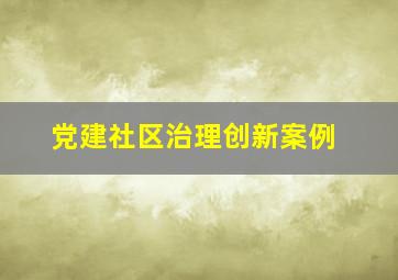 党建社区治理创新案例