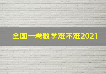 全国一卷数学难不难2021