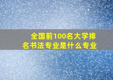 全国前100名大学排名书法专业是什么专业