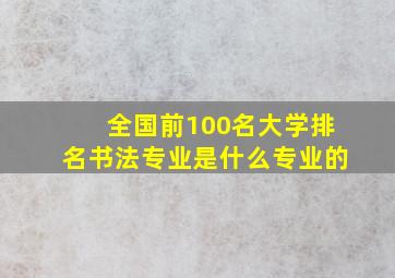 全国前100名大学排名书法专业是什么专业的