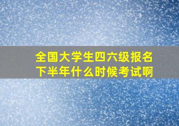 全国大学生四六级报名下半年什么时候考试啊