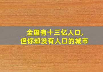 全国有十三亿人口,但你却没有人口的城市