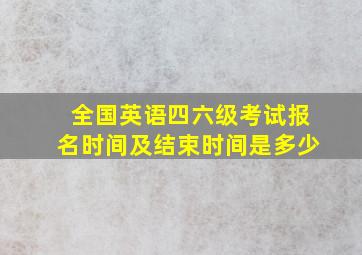 全国英语四六级考试报名时间及结束时间是多少