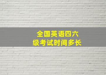 全国英语四六级考试时间多长