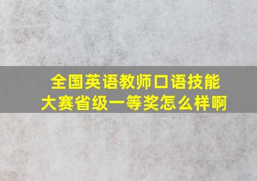 全国英语教师口语技能大赛省级一等奖怎么样啊