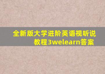 全新版大学进阶英语视听说教程3welearn答案