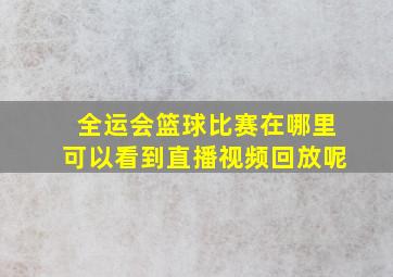 全运会篮球比赛在哪里可以看到直播视频回放呢