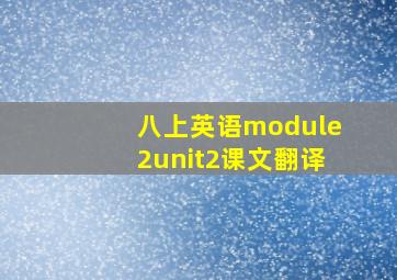 八上英语module2unit2课文翻译