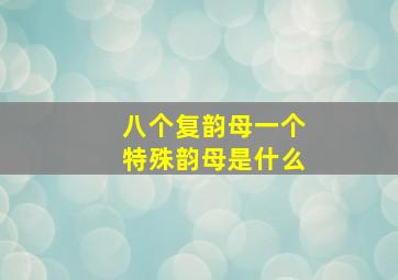 八个复韵母一个特殊韵母是什么