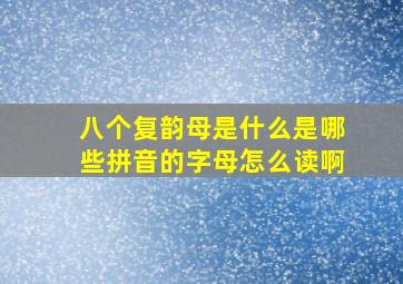 八个复韵母是什么是哪些拼音的字母怎么读啊