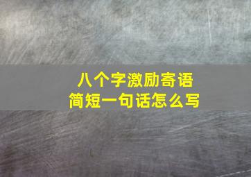 八个字激励寄语简短一句话怎么写