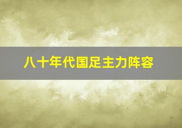 八十年代国足主力阵容