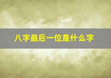 八字最后一位是什么字