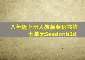 八年级上册人教版英语书第七单元Sessionb2d