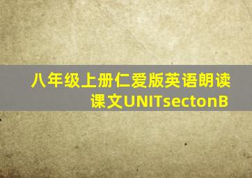 八年级上册仁爱版英语朗读课文UNITsectonB