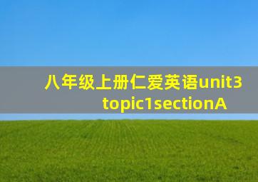 八年级上册仁爱英语unit3topic1sectionA