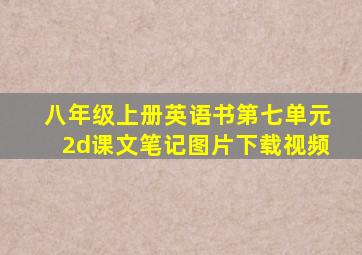 八年级上册英语书第七单元2d课文笔记图片下载视频