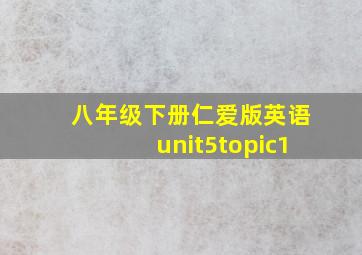 八年级下册仁爱版英语unit5topic1