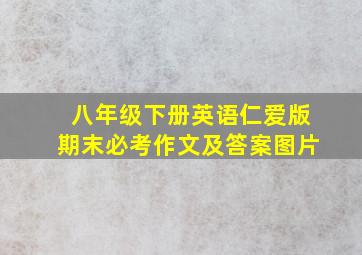 八年级下册英语仁爱版期末必考作文及答案图片