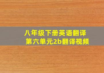 八年级下册英语翻译第六单元2b翻译视频