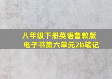 八年级下册英语鲁教版电子书第六单元2b笔记