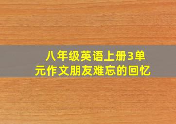 八年级英语上册3单元作文朋友难忘的回忆