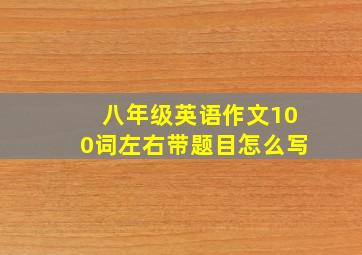 八年级英语作文100词左右带题目怎么写