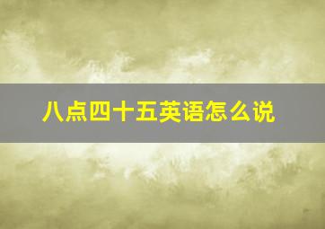 八点四十五英语怎么说