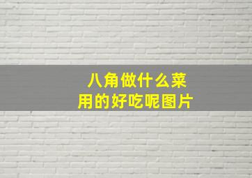 八角做什么菜用的好吃呢图片