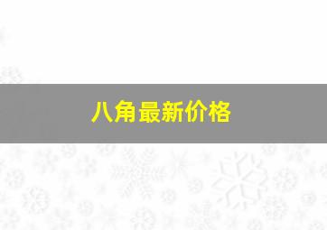 八角最新价格