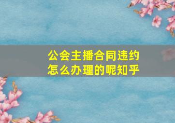 公会主播合同违约怎么办理的呢知乎