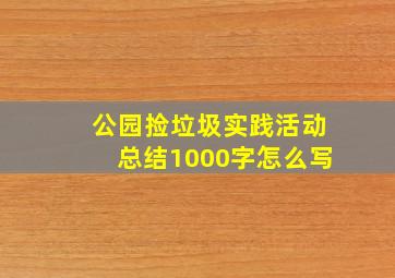 公园捡垃圾实践活动总结1000字怎么写