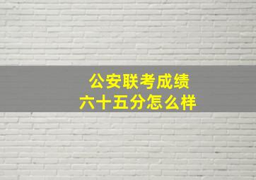 公安联考成绩六十五分怎么样