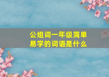 公组词一年级简单易学的词语是什么