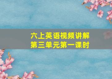 六上英语视频讲解第三单元第一课时