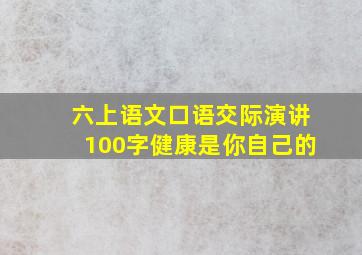 六上语文口语交际演讲100字健康是你自己的