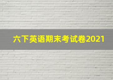 六下英语期末考试卷2021