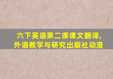 六下英语第二课课文翻译,外语教学与研究出版社动漫